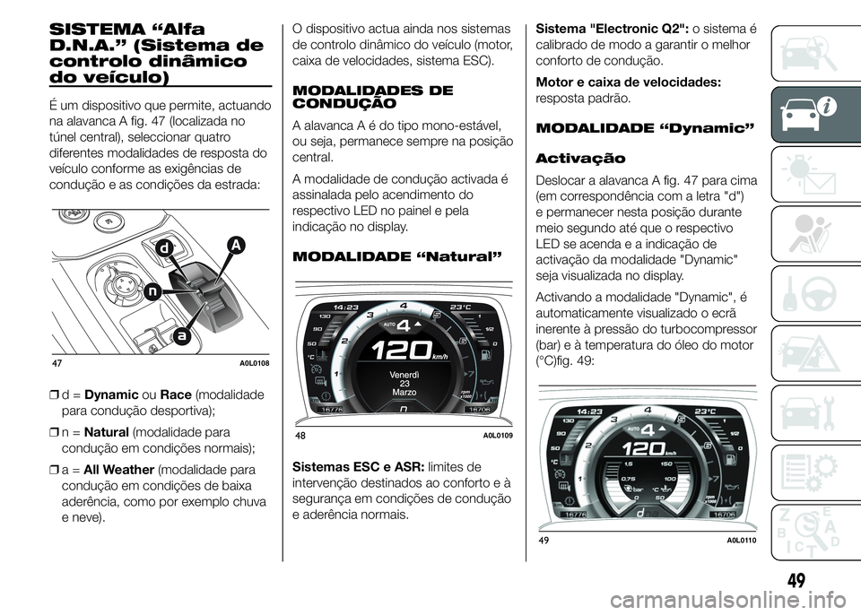 Alfa Romeo 4C 2015 Manual de Uso e Manutenção (in Portuguese) SISTEMA “Alfa
D.N.A.” (Sistema de
controlo dinâmico
do veículo)
É um dispositivo que permite, actuando
na alavanca A fig. 47 (localizada no
túnel central), seleccionar quatro
diferentes modali Alfa Romeo 4C 2015 Manual de Uso e Manutenção (in Portuguese) SISTEMA “Alfa
D.N.A.” (Sistema de
controlo dinâmico
do veículo)
É um dispositivo que permite, actuando
na alavanca A fig. 47 (localizada no
túnel central), seleccionar quatro
diferentes modali