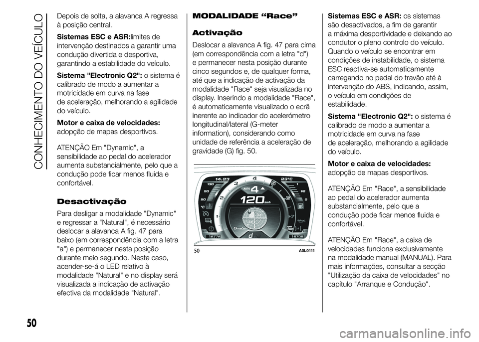 Alfa Romeo 4C 2015 Manual de Uso e Manutenção (in Portuguese) Depois de solta, a alavanca A regressa
à posição central.
Sistemas ESC e ASR:limites de
intervenção destinados a garantir uma
condução divertida e desportiva,
garantindo a estabilidade do veíc Alfa Romeo 4C 2015 Manual de Uso e Manutenção (in Portuguese) Depois de solta, a alavanca A regressa
à posição central.
Sistemas ESC e ASR:limites de
intervenção destinados a garantir uma
condução divertida e desportiva,
garantindo a estabilidade do veíc