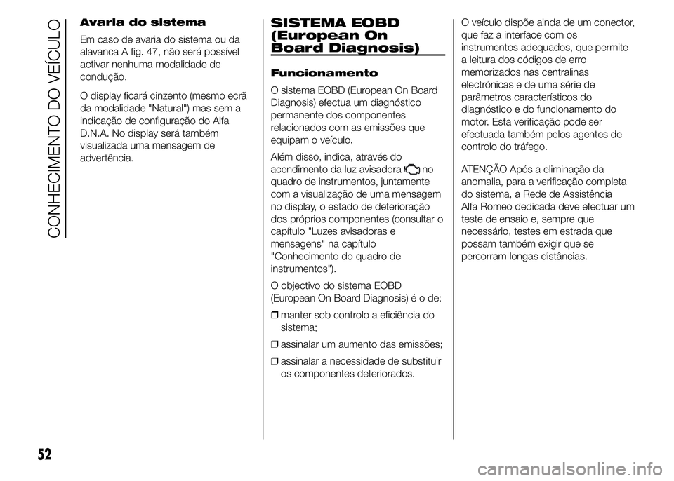 Alfa Romeo 4C 2015 Manual de Uso e Manutenção (in Portuguese) Avaria do sistema
Em caso de avaria do sistema ou da
alavanca A fig. 47, não será possível
activar nenhuma modalidade de
condução.
O display ficará cinzento (mesmo ecrã
da modalidade "Natur Alfa Romeo 4C 2015 Manual de Uso e Manutenção (in Portuguese) Avaria do sistema
Em caso de avaria do sistema ou da
alavanca A fig. 47, não será possível
activar nenhuma modalidade de
condução.
O display ficará cinzento (mesmo ecrã
da modalidade "Natur