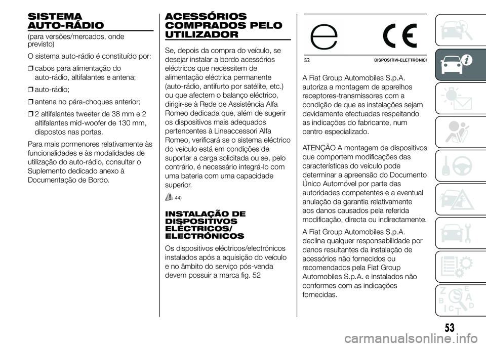 Alfa Romeo 4C 2015 Manual de Uso e Manutenção (in Portuguese) SISTEMA
AUTO-RÁDIO
(para versões/mercados, onde
previsto)
O sistema auto-rádio é constituído por:
❒cabos para alimentação do
auto-rádio, altifalantes e antena;
❒auto-rádio;
❒antena no p Alfa Romeo 4C 2015 Manual de Uso e Manutenção (in Portuguese) SISTEMA
AUTO-RÁDIO
(para versões/mercados, onde
previsto)
O sistema auto-rádio é constituído por:
❒cabos para alimentação do
auto-rádio, altifalantes e antena;
❒auto-rádio;
❒antena no p