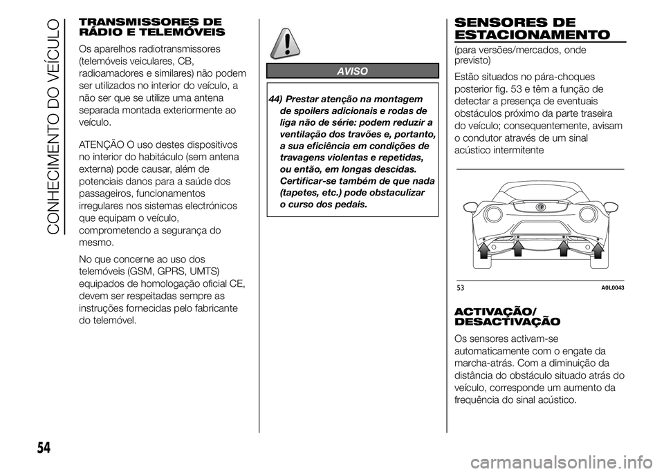 Alfa Romeo 4C 2015  Manual de Uso e Manutenção (in Portuguese) TRANSMISSORES DE
RÁDIO E TELEMÓVEIS
Os aparelhos radiotransmissores
(telemóveis veiculares, CB,
radioamadores e similares) não podem
ser utilizados no interior do veículo, a
não ser que se utili