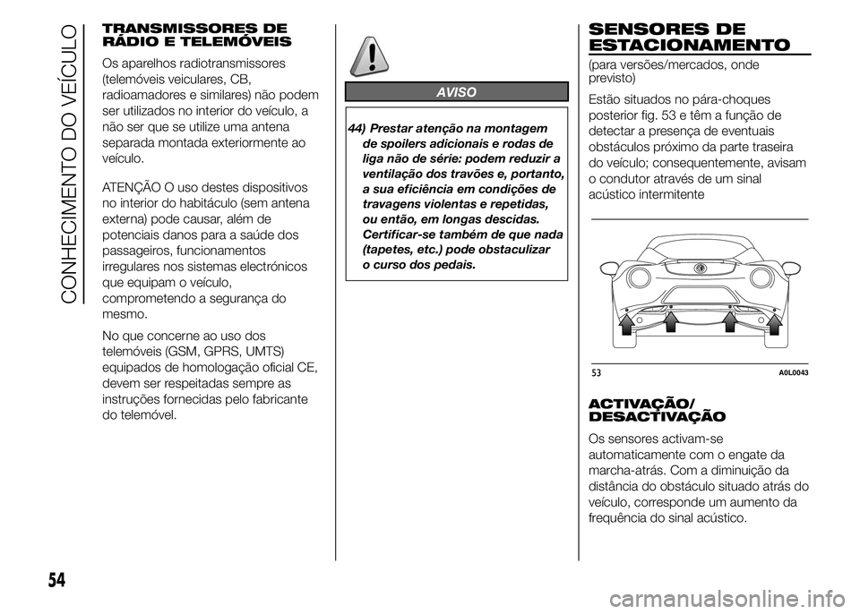 Alfa Romeo 4C 2015 Manual de Uso e Manutenção (in Portuguese) TRANSMISSORES DE
RÁDIO E TELEMÓVEIS
Os aparelhos radiotransmissores
(telemóveis veiculares, CB,
radioamadores e similares) não podem
ser utilizados no interior do veículo, a
não ser que se utili Alfa Romeo 4C 2015 Manual de Uso e Manutenção (in Portuguese) TRANSMISSORES DE
RÁDIO E TELEMÓVEIS
Os aparelhos radiotransmissores
(telemóveis veiculares, CB,
radioamadores e similares) não podem
ser utilizados no interior do veículo, a
não ser que se utili