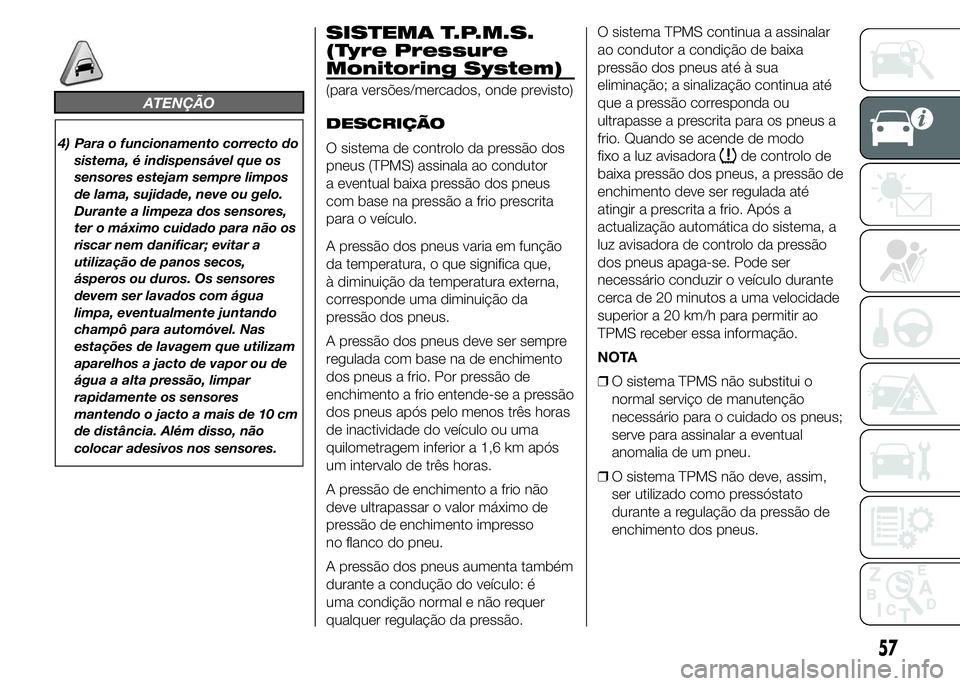 Alfa Romeo 4C 2015 Manual de Uso e Manutenção (in Portuguese) ATENÇÃO
4) Para o funcionamento correcto do
sistema, é indispensável que os
sensores estejam sempre limpos
de lama, sujidade, neve ou gelo.
Durante a limpeza dos sensores,
ter o máximo cuidado pa Alfa Romeo 4C 2015 Manual de Uso e Manutenção (in Portuguese) ATENÇÃO
4) Para o funcionamento correcto do
sistema, é indispensável que os
sensores estejam sempre limpos
de lama, sujidade, neve ou gelo.
Durante a limpeza dos sensores,
ter o máximo cuidado pa