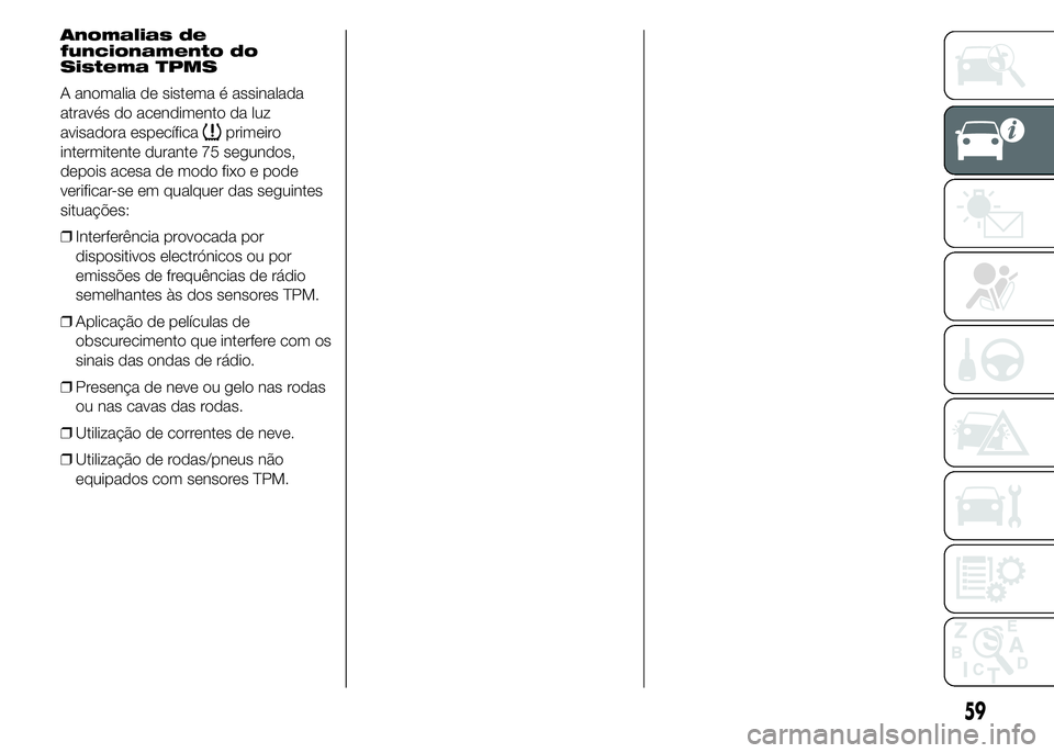 Alfa Romeo 4C 2015  Manual de Uso e Manutenção (in Portuguese) Anomalias de
funcionamento do
Sistema TPMS
A anomalia de sistema é assinalada
através do acendimento da luz
avisadora específica
primeiro
intermitente durante 75 segundos,
depois acesa de modo fixo