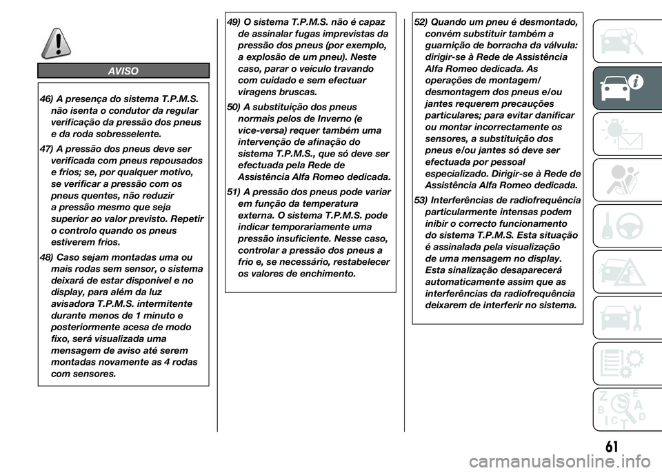 Alfa Romeo 4C 2015  Manual de Uso e Manutenção (in Portuguese) AVISO
46) A presença do sistema T.P.M.S.
não isenta o condutor da regular
verificação da pressão dos pneus
e da roda sobresselente.
47) A pressão dos pneus deve ser
verificada com pneus repousad