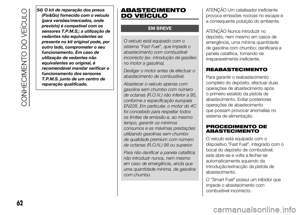 Alfa Romeo 4C 2015 Manual de Uso e Manutenção (in Portuguese) 54) O kit de reparação dos pneus
(Fix&Go) fornecido com o veículo
(para versões/mercados, onde
previsto) é compatível com os
sensores T.P.M.S.; a utilização de
vedantes não equivalentes ao
pr Alfa Romeo 4C 2015 Manual de Uso e Manutenção (in Portuguese) 54) O kit de reparação dos pneus
(Fix&Go) fornecido com o veículo
(para versões/mercados, onde
previsto) é compatível com os
sensores T.P.M.S.; a utilização de
vedantes não equivalentes ao
pr
