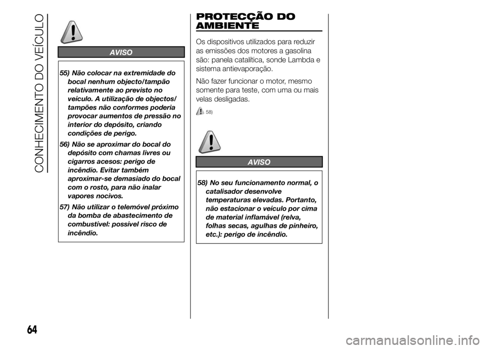 Alfa Romeo 4C 2015 Manual de Uso e Manutenção (in Portuguese) AVISO
55) Não colocar na extremidade do
bocal nenhum objecto/tampão
relativamente ao previsto no
veículo. A utilização de objectos/
tampões não conformes poderia
provocar aumentos de pressão n Alfa Romeo 4C 2015 Manual de Uso e Manutenção (in Portuguese) AVISO
55) Não colocar na extremidade do
bocal nenhum objecto/tampão
relativamente ao previsto no
veículo. A utilização de objectos/
tampões não conformes poderia
provocar aumentos de pressão n