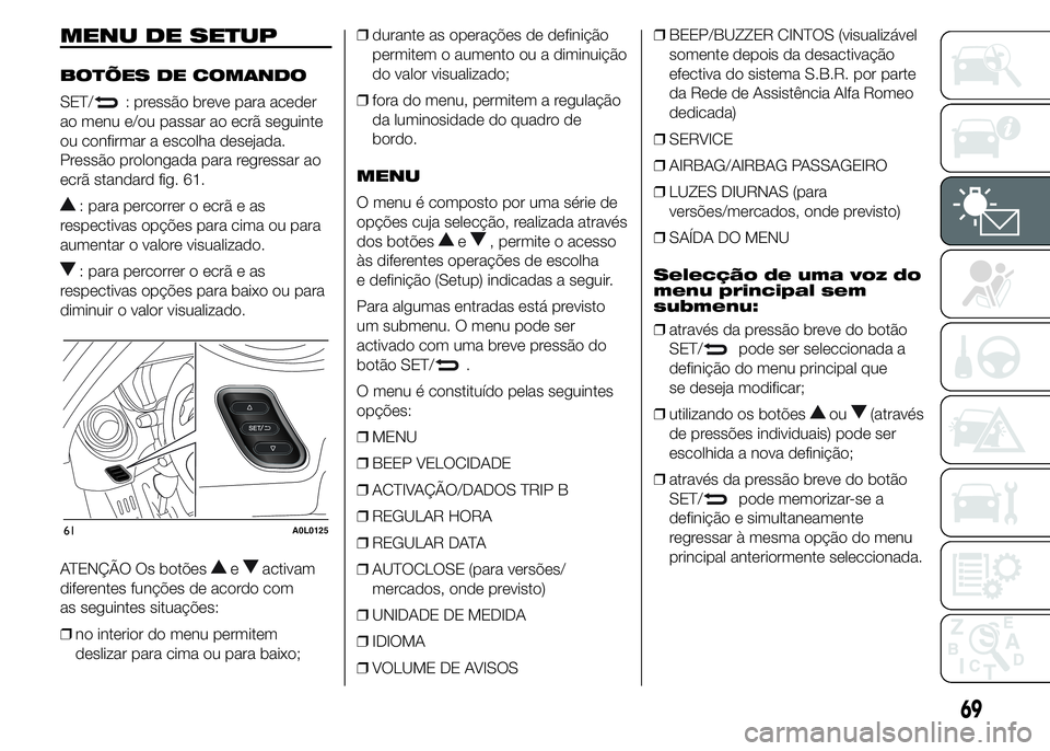 Alfa Romeo 4C 2015 Manual de Uso e Manutenção (in Portuguese) MENU DE SETUP
BOTÕES DE COMANDO
SET/
: pressão breve para aceder
ao menu e/ou passar ao ecrã seguinte
ou confirmar a escolha desejada.
Pressão prolongada para regressar ao
ecrã standard fig. 61.
Alfa Romeo 4C 2015 Manual de Uso e Manutenção (in Portuguese) MENU DE SETUP
BOTÕES DE COMANDO
SET/
: pressão breve para aceder
ao menu e/ou passar ao ecrã seguinte
ou confirmar a escolha desejada.
Pressão prolongada para regressar ao
ecrã standard fig. 61.