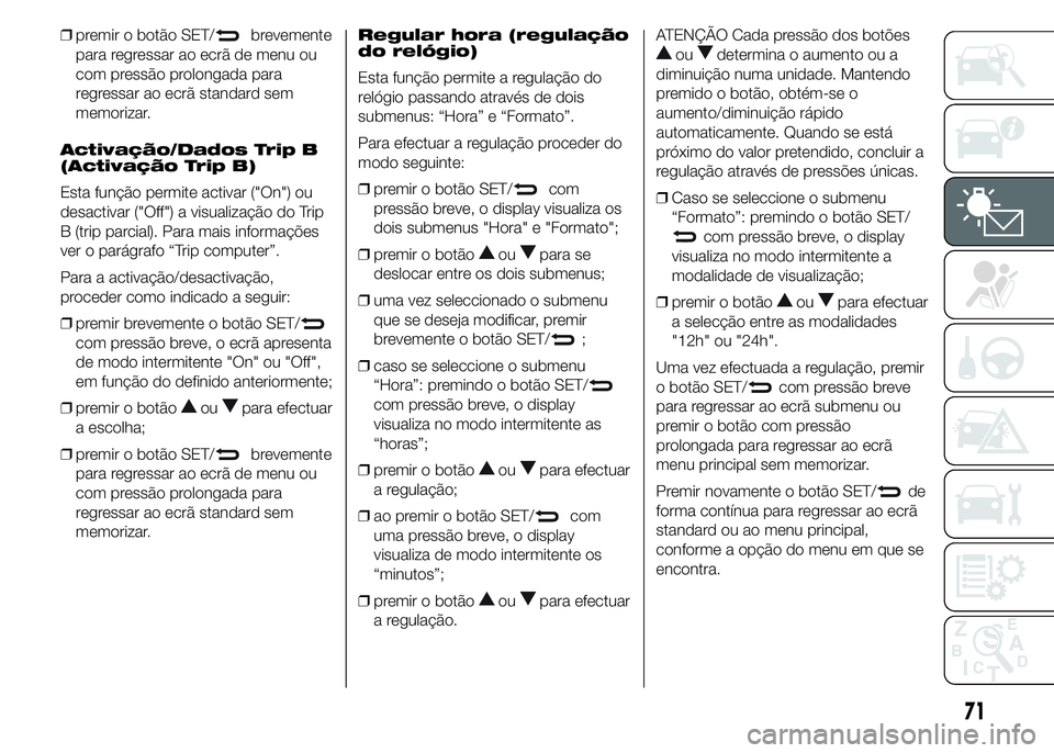 Alfa Romeo 4C 2015 Manual de Uso e Manutenção (in Portuguese) ❒premir o botão SET/brevemente
para regressar ao ecrã de menu ou
com pressão prolongada para
regressar ao ecrã standard sem
memorizar.
Activação/Dados Trip B
(Activação Trip B)
Esta função Alfa Romeo 4C 2015 Manual de Uso e Manutenção (in Portuguese) ❒premir o botão SET/brevemente
para regressar ao ecrã de menu ou
com pressão prolongada para
regressar ao ecrã standard sem
memorizar.
Activação/Dados Trip B
(Activação Trip B)
Esta função