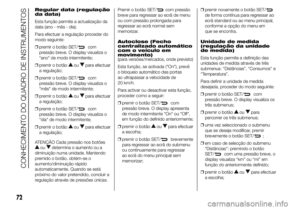 Alfa Romeo 4C 2015 Manual de Uso e Manutenção (in Portuguese) Regular data (regulação
da data)
Esta função permite a actualização da
data (ano - mês - dia).
Para efectuar a regulação proceder do
modo seguinte:
❒premir o botão SET/
com
pressão breve. Alfa Romeo 4C 2015 Manual de Uso e Manutenção (in Portuguese) Regular data (regulação
da data)
Esta função permite a actualização da
data (ano - mês - dia).
Para efectuar a regulação proceder do
modo seguinte:
❒premir o botão SET/
com
pressão breve.