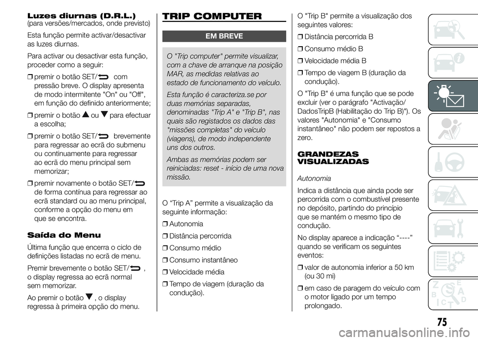 Alfa Romeo 4C 2015 Manual de Uso e Manutenção (in Portuguese) Luzes diurnas (D.R.L.)
(para versões/mercados, onde previsto)
Esta função permite activar/desactivar
as luzes diurnas.
Para activar ou desactivar esta função,
proceder como a seguir:
❒premir o Alfa Romeo 4C 2015 Manual de Uso e Manutenção (in Portuguese) Luzes diurnas (D.R.L.)
(para versões/mercados, onde previsto)
Esta função permite activar/desactivar
as luzes diurnas.
Para activar ou desactivar esta função,
proceder como a seguir:
❒premir o