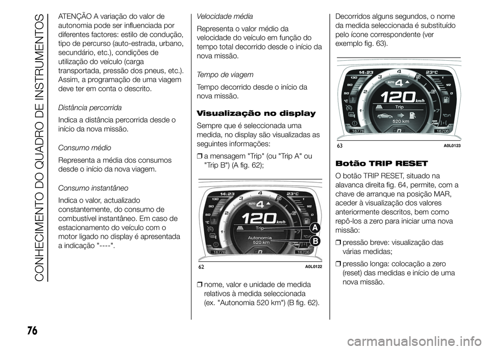 Alfa Romeo 4C 2015 Manual de Uso e Manutenção (in Portuguese) ATENÇÃO A variação do valor de
autonomia pode ser influenciada por
diferentes factores: estilo de condução,
tipo de percurso (auto-estrada, urbano,
secundário, etc.), condições de
utilizaçã Alfa Romeo 4C 2015 Manual de Uso e Manutenção (in Portuguese) ATENÇÃO A variação do valor de
autonomia pode ser influenciada por
diferentes factores: estilo de condução,
tipo de percurso (auto-estrada, urbano,
secundário, etc.), condições de
utilizaçã