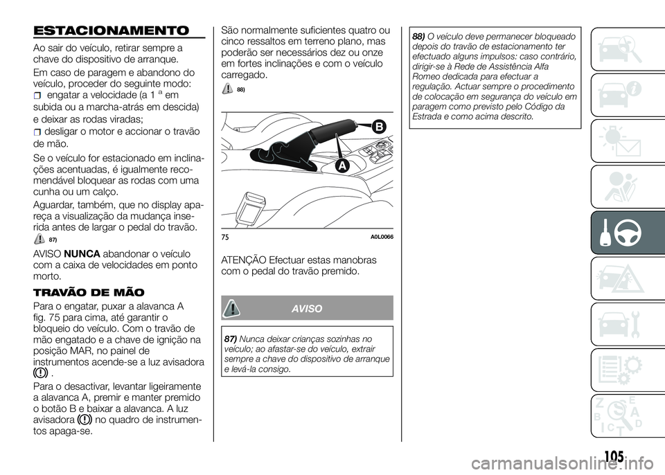 Alfa Romeo 4C 2016 Manual de Uso e Manutenção (in Portuguese) ESTACIONAMENTO
Ao sair do veículo, retirar sempre a
chave do dispositivo de arranque.
Em caso de paragem e abandono do
veículo, proceder do seguinte modo:
engatar a velocidade (a 1aem
subida ou a ma Alfa Romeo 4C 2016 Manual de Uso e Manutenção (in Portuguese) ESTACIONAMENTO
Ao sair do veículo, retirar sempre a
chave do dispositivo de arranque.
Em caso de paragem e abandono do
veículo, proceder do seguinte modo:
engatar a velocidade (a 1aem
subida ou a ma