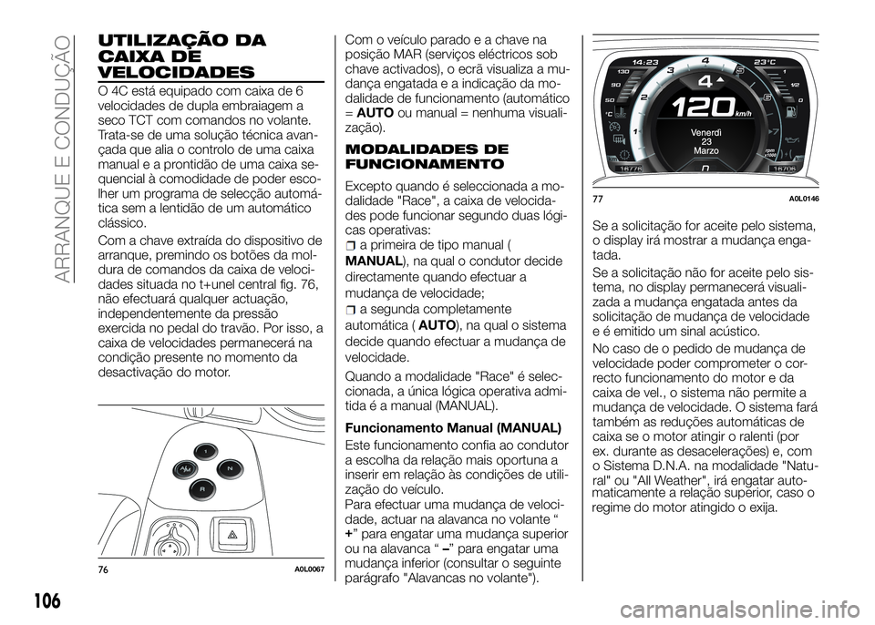 Alfa Romeo 4C 2016 Manual de Uso e Manutenção (in Portuguese) UTILIZAÇÃO DA
CAIXA DE
VELOCIDADES
O 4C está equipado com caixa de 6
velocidades de dupla embraiagem a
seco TCT com comandos no volante.
Trata-se de uma solução técnica avan-
çada que alia o co Alfa Romeo 4C 2016 Manual de Uso e Manutenção (in Portuguese) UTILIZAÇÃO DA
CAIXA DE
VELOCIDADES
O 4C está equipado com caixa de 6
velocidades de dupla embraiagem a
seco TCT com comandos no volante.
Trata-se de uma solução técnica avan-
çada que alia o co