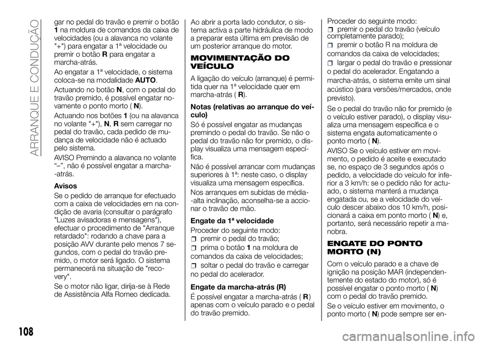Alfa Romeo 4C 2016  Manual de Uso e Manutenção (in Portuguese) gar no pedal do travão e premir o botão
1na moldura de comandos da caixa de
velocidades (ou a alavanca no volante
"+") para engatar a 1ª velocidade ou
premir o botãoRpara engatar a
marcha-