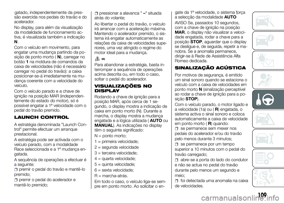 Alfa Romeo 4C 2016  Manual de Uso e Manutenção (in Portuguese) são exercida nos pedais do travão e do
acelerador.
No display, para além da visualização
da modalidade de funcionamento ac-
tiva, é visualizada também a indicação
N.
Com o veículo em movimen