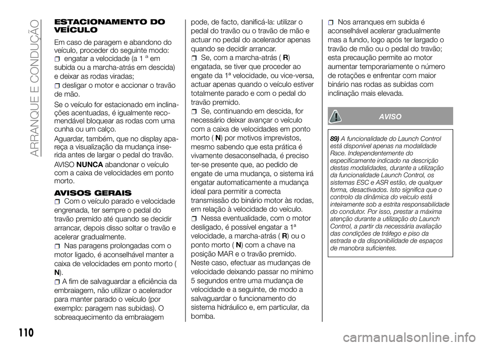 Alfa Romeo 4C 2016  Manual de Uso e Manutenção (in Portuguese) ESTACIONAMENTO DO
VEÍCULO
Em caso de paragem e abandono do
veículo, proceder do seguinte modo:
engatar a velocidade (a 1aem
subida ou a marcha-atrás em descida)
e deixar as rodas viradas;
desligar 