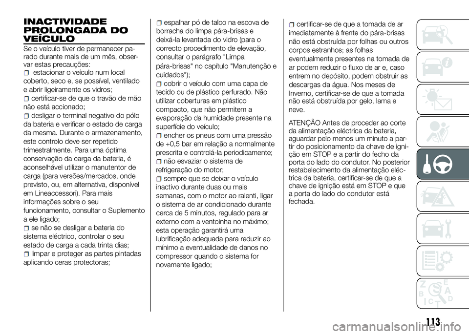 Alfa Romeo 4C 2016  Manual de Uso e Manutenção (in Portuguese) INACTIVIDADE
PROLONGADA DO
VEÍCULO
Se o veículo tiver de permanecer pa-
rado durante mais de um mês, obser-
var estas precauções:
estacionar o veículo num local
coberto, seco e, se possível, ve
