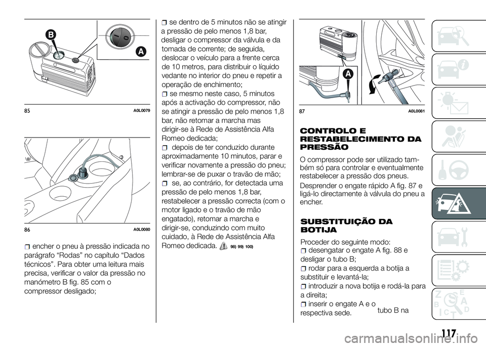 Alfa Romeo 4C 2016  Manual de Uso e Manutenção (in Portuguese) encher o pneu à pressão indicada no
parágrafo “Rodas” no capítulo “Dados
técnicos”. Para obter uma leitura mais
precisa, verificar o valor da pressão no
manómetro B fig. 85 com o
compre