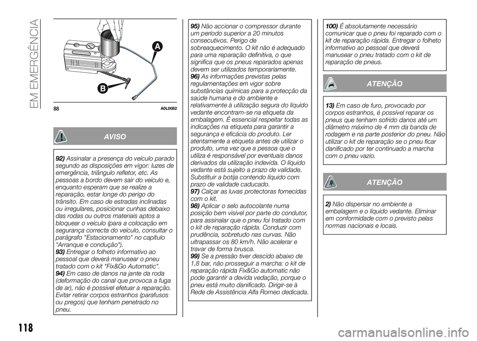 Alfa Romeo 4C 2016 Manual de Uso e Manutenção (in Portuguese) AVISO
92)Assinalar a presença do veículo parado
segundo as disposições em vigor: luzes de
emergência, triângulo refletor, etc. As
pessoas a bordo devem sair do veículo e,
enquanto esperam que s Alfa Romeo 4C 2016 Manual de Uso e Manutenção (in Portuguese) AVISO
92)Assinalar a presença do veículo parado
segundo as disposições em vigor: luzes de
emergência, triângulo refletor, etc. As
pessoas a bordo devem sair do veículo e,
enquanto esperam que s
