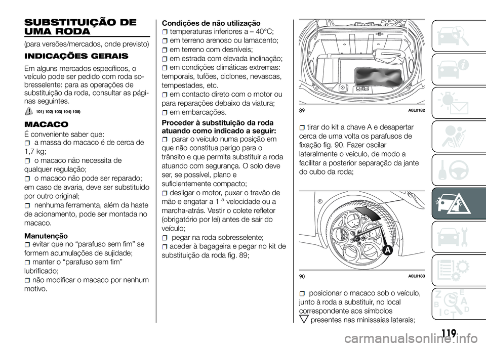 Alfa Romeo 4C 2016 Manual de Uso e Manutenção (in Portuguese) SUBSTITUIÇÃO DE
UMA RODA
(para versões/mercados, onde previsto)
INDICAÇÕES GERAIS
Em alguns mercados específicos, o
veículo pode ser pedido com roda so-
bresselente: para as operações de
subs Alfa Romeo 4C 2016 Manual de Uso e Manutenção (in Portuguese) SUBSTITUIÇÃO DE
UMA RODA
(para versões/mercados, onde previsto)
INDICAÇÕES GERAIS
Em alguns mercados específicos, o
veículo pode ser pedido com roda so-
bresselente: para as operações de
subs