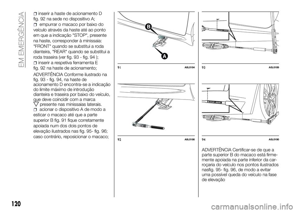 Alfa Romeo 4C 2016 Manual de Uso e Manutenção (in Portuguese) inserir a haste de acionamento D
fig. 92 na sede no dispositivo A;
empurrar o macaco por baixo do
veículo através da haste até ao ponto
em que a indicação "STOP", presente
na haste, corre Alfa Romeo 4C 2016 Manual de Uso e Manutenção (in Portuguese) inserir a haste de acionamento D
fig. 92 na sede no dispositivo A;
empurrar o macaco por baixo do
veículo através da haste até ao ponto
em que a indicação "STOP", presente
na haste, corre