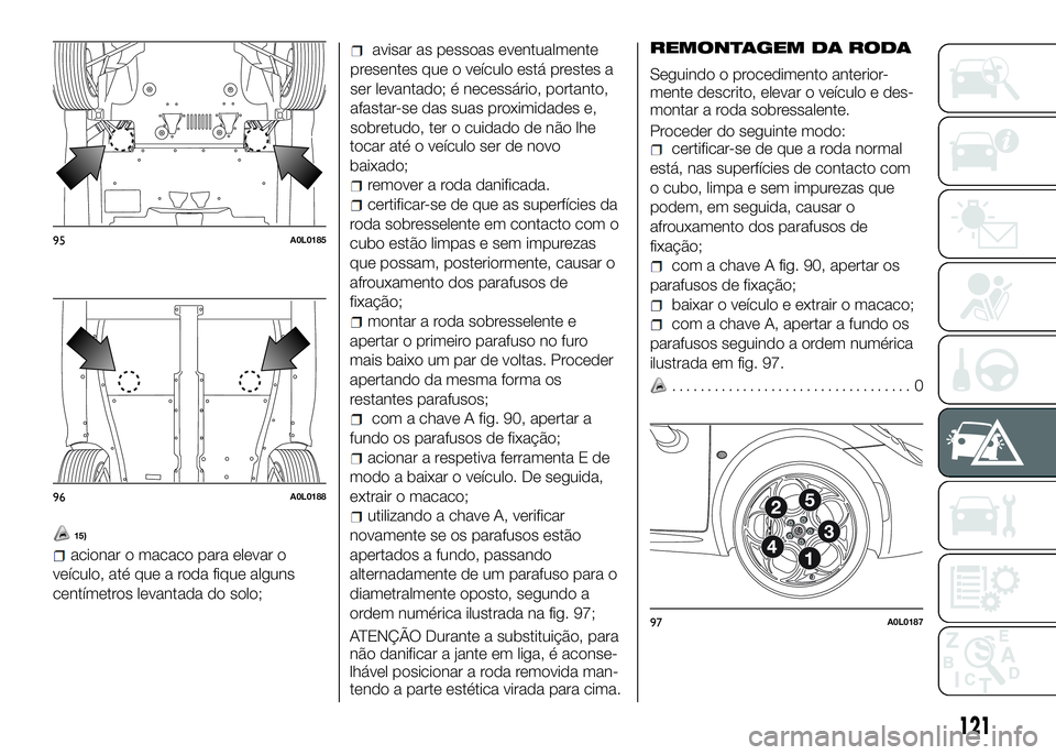 Alfa Romeo 4C 2016 Manual de Uso e Manutenção (in Portuguese) 15)
acionar o macaco para elevar o
veículo, até que a roda fique alguns
centímetros levantada do solo;
avisar as pessoas eventualmente
presentes que o veículo está prestes a
ser levantado; é nec Alfa Romeo 4C 2016 Manual de Uso e Manutenção (in Portuguese) 15)
acionar o macaco para elevar o
veículo, até que a roda fique alguns
centímetros levantada do solo;
avisar as pessoas eventualmente
presentes que o veículo está prestes a
ser levantado; é nec
