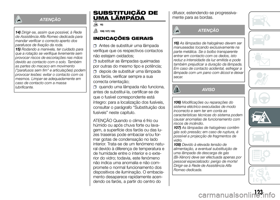 Alfa Romeo 4C 2016 Manual de Uso e Manutenção (in Portuguese) ATENÇÃO
14)Dirigir-se, assim que possível, à Rede
de Assistência Alfa Romeo dedicada para
mandar verificar o correcto aperto dos
parafusos de fixação da roda.
15)Rodando a manivela, ter cuidado Alfa Romeo 4C 2016 Manual de Uso e Manutenção (in Portuguese) ATENÇÃO
14)Dirigir-se, assim que possível, à Rede
de Assistência Alfa Romeo dedicada para
mandar verificar o correcto aperto dos
parafusos de fixação da roda.
15)Rodando a manivela, ter cuidado