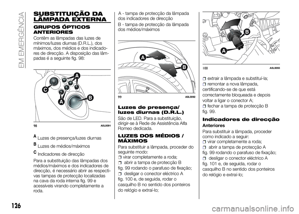 Alfa Romeo 4C 2016 Manual de Uso e Manutenção (in Portuguese) SUBSTITUIÇÃO DA
LÂMPADA EXTERNA
GRUPOS ÓPTICOS
ANTERIORES
Contêm as lâmpadas das luzes de
mínimos/luzes diurnas (D.R.L.), dos
máximos, dos médios e dos indicado-
res de direcção. A disposi Alfa Romeo 4C 2016 Manual de Uso e Manutenção (in Portuguese) SUBSTITUIÇÃO DA
LÂMPADA EXTERNA
GRUPOS ÓPTICOS
ANTERIORES
Contêm as lâmpadas das luzes de
mínimos/luzes diurnas (D.R.L.), dos
máximos, dos médios e dos indicado-
res de direcção. A disposi
