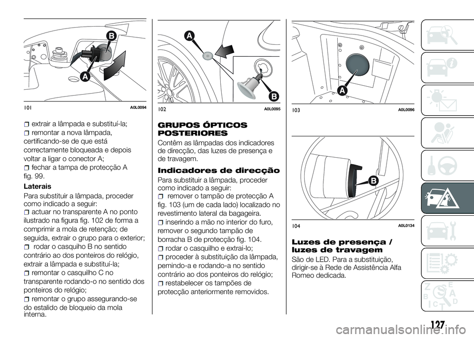 Alfa Romeo 4C 2016 Manual de Uso e Manutenção (in Portuguese) extrair a lâmpada e substituí-la;
remontar a nova lâmpada,
certificando-se de que está
correctamente bloqueada e depois
voltar a ligar o conector A;
fechar a tampa de protecção A
fig. 99.
Latera Alfa Romeo 4C 2016 Manual de Uso e Manutenção (in Portuguese) extrair a lâmpada e substituí-la;
remontar a nova lâmpada,
certificando-se de que está
correctamente bloqueada e depois
voltar a ligar o conector A;
fechar a tampa de protecção A
fig. 99.
Latera