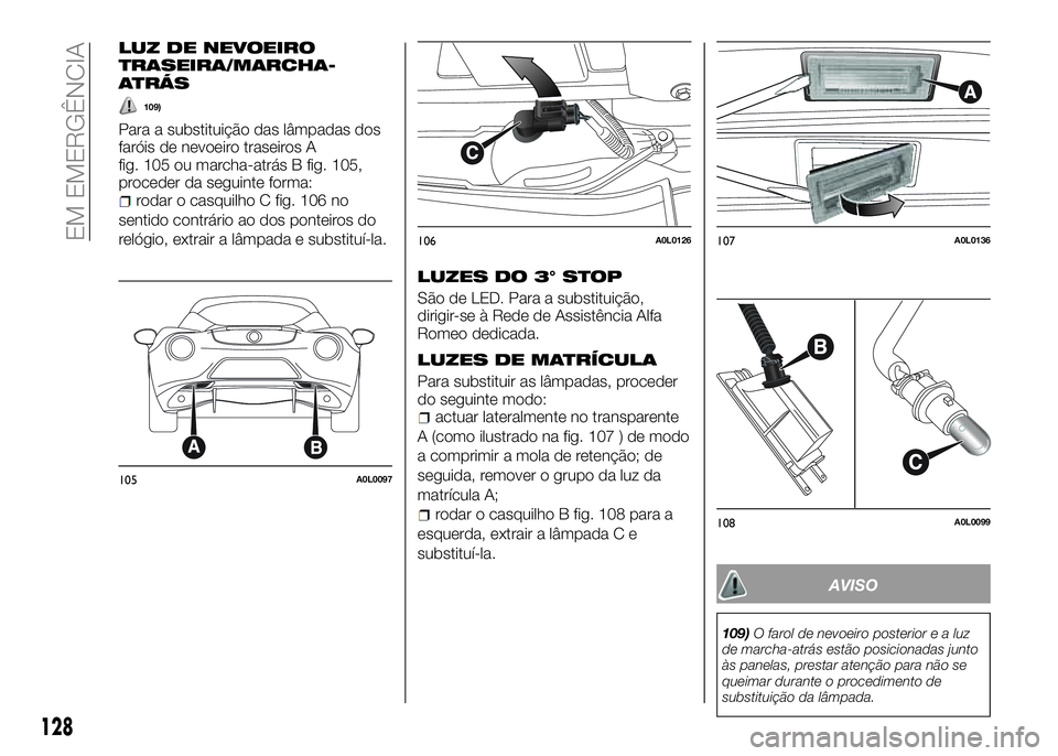 Alfa Romeo 4C 2016 Manual de Uso e Manutenção (in Portuguese) LUZ DE NEVOEIRO
TRASEIRA/MARCHA-
ATRÁS
109)
Para a substituição das lâmpadas dos
faróis de nevoeiro traseiros A
fig. 105 ou marcha-atrás B fig. 105,
proceder da seguinte forma:
rodar o casquilho Alfa Romeo 4C 2016 Manual de Uso e Manutenção (in Portuguese) LUZ DE NEVOEIRO
TRASEIRA/MARCHA-
ATRÁS
109)
Para a substituição das lâmpadas dos
faróis de nevoeiro traseiros A
fig. 105 ou marcha-atrás B fig. 105,
proceder da seguinte forma:
rodar o casquilho