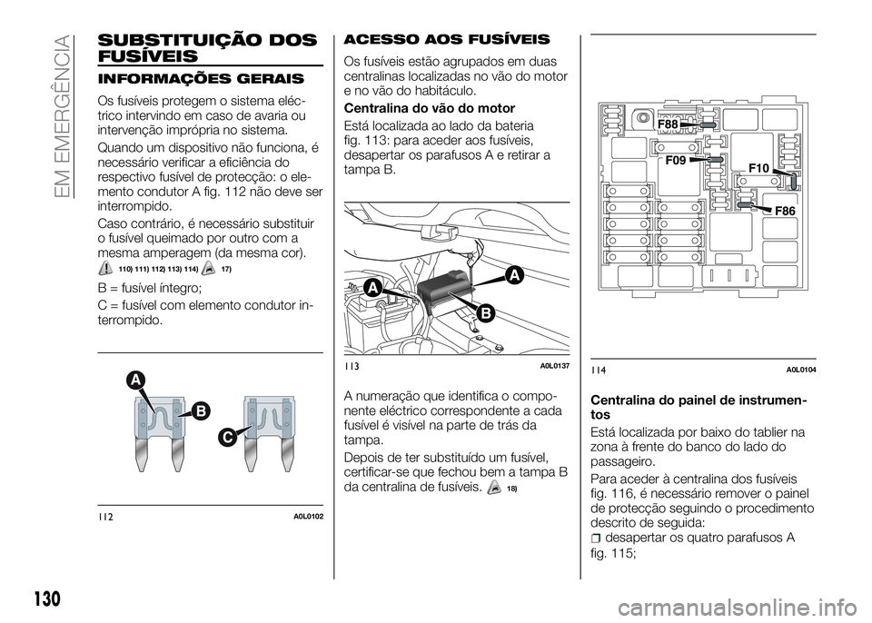 Alfa Romeo 4C 2016 Manual de Uso e Manutenção (in Portuguese) SUBSTITUIÇÃO DOS
FUSÍVEIS
INFORMAÇÕES GERAIS
Os fusíveis protegem o sistema eléc-
trico intervindo em caso de avaria ou
intervenção imprópria no sistema.
Quando um dispositivo não funciona, Alfa Romeo 4C 2016 Manual de Uso e Manutenção (in Portuguese) SUBSTITUIÇÃO DOS
FUSÍVEIS
INFORMAÇÕES GERAIS
Os fusíveis protegem o sistema eléc-
trico intervindo em caso de avaria ou
intervenção imprópria no sistema.
Quando um dispositivo não funciona,