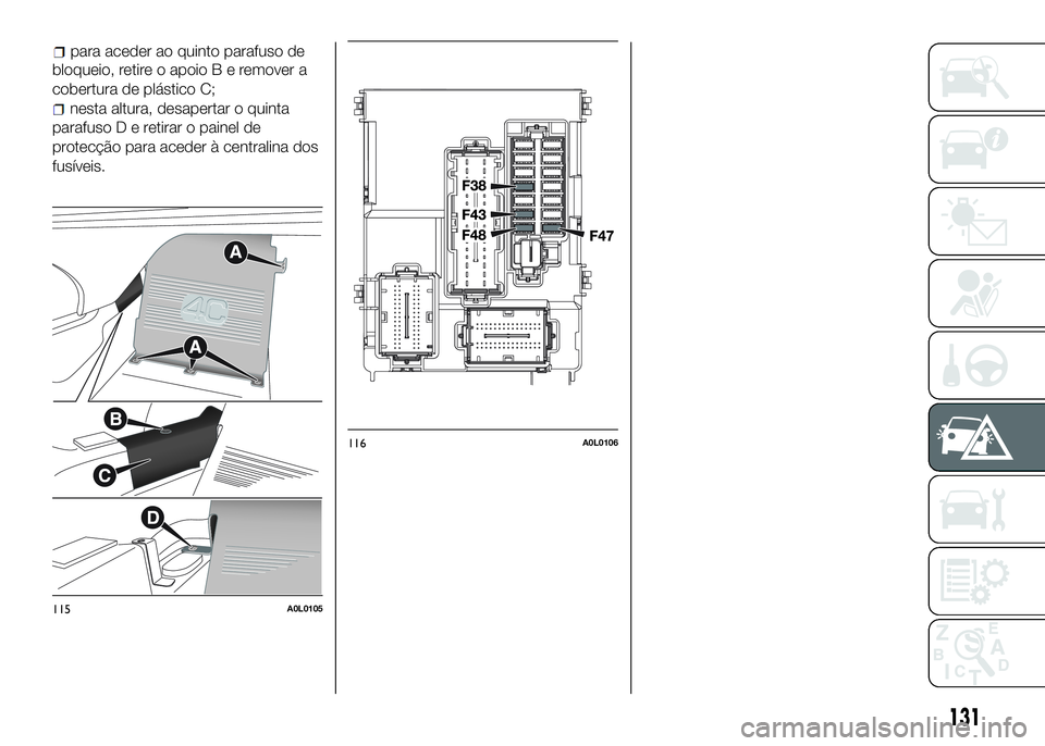 Alfa Romeo 4C 2016 Manual de Uso e Manutenção (in Portuguese) bloqueio, retire o apoioBeremover a
cobertura de plástico C;
nesta altura, desapertar o quinta
parafusoDeretirar o painel de
protecção para aceder à centralina dos
fusíveis.
115A0L0105
116A0L0106 Alfa Romeo 4C 2016 Manual de Uso e Manutenção (in Portuguese) bloqueio, retire o apoioBeremover a
cobertura de plástico C;
nesta altura, desapertar o quinta
parafusoDeretirar o painel de
protecção para aceder à centralina dos
fusíveis.
115A0L0105
116A0L0106