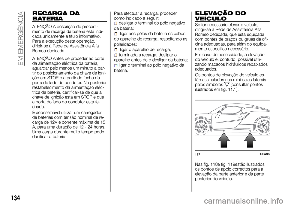 Alfa Romeo 4C 2016 Manual de Uso e Manutenção (in Portuguese) RECARGA DA
BATERIA
ATENÇÃO A descrição do procedi-
mento de recarga da bateria está indi-
cada unicamente a título informativo.
Para a execução desta operação,
dirigir-se à Rede de Assistê Alfa Romeo 4C 2016 Manual de Uso e Manutenção (in Portuguese) RECARGA DA
BATERIA
ATENÇÃO A descrição do procedi-
mento de recarga da bateria está indi-
cada unicamente a título informativo.
Para a execução desta operação,
dirigir-se à Rede de Assistê