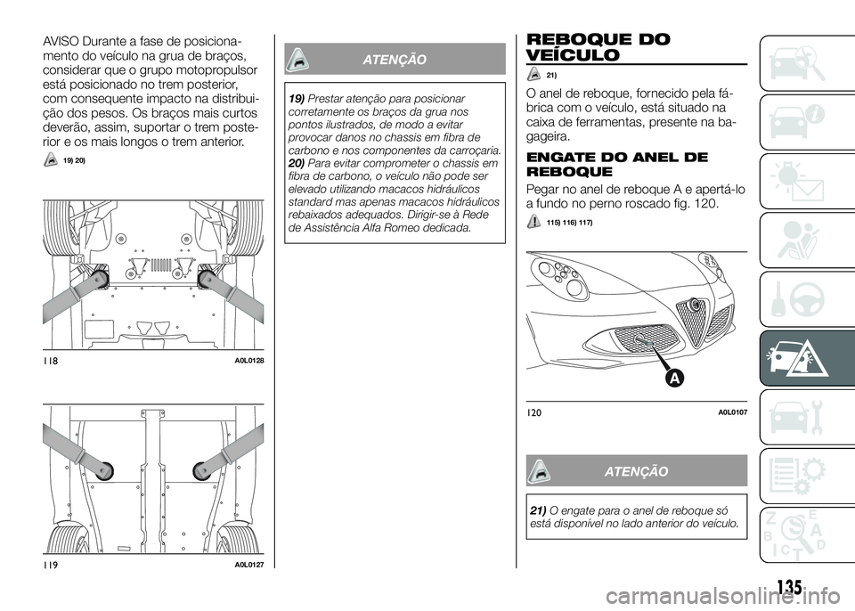 Alfa Romeo 4C 2016 Manual de Uso e Manutenção (in Portuguese) considerar que o grupo motopropulsor
está posicionado no trem posterior,
com consequente impacto na distribui-
ção dos pesos. Os braços mais curtos
deverão, assim, suportar o trem poste-
rior e o Alfa Romeo 4C 2016 Manual de Uso e Manutenção (in Portuguese) considerar que o grupo motopropulsor
está posicionado no trem posterior,
com consequente impacto na distribui-
ção dos pesos. Os braços mais curtos
deverão, assim, suportar o trem poste-
rior e o