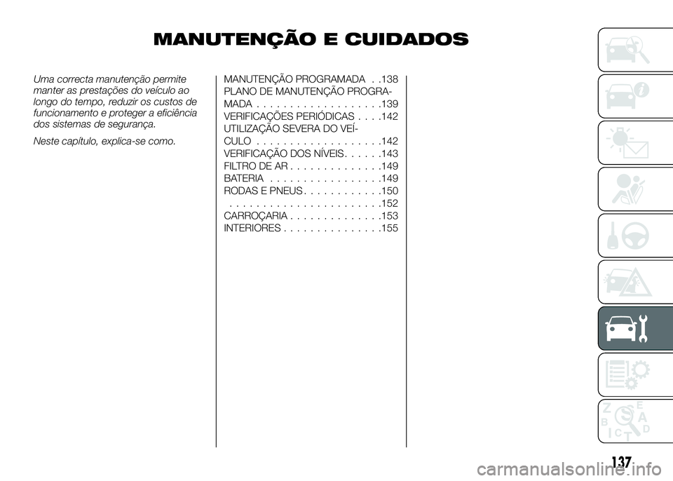 Alfa Romeo 4C 2016 Manual de Uso e Manutenção (in Portuguese) MANUTENÇÃO E CUIDADOS
Uma correcta manutenção permite
manter as prestações do veículo ao
longo do tempo, reduzir os custos de
funcionamento e proteger a eficiência
dos sistemas de segurança.
Alfa Romeo 4C 2016 Manual de Uso e Manutenção (in Portuguese) MANUTENÇÃO E CUIDADOS
Uma correcta manutenção permite
manter as prestações do veículo ao
longo do tempo, reduzir os custos de
funcionamento e proteger a eficiência
dos sistemas de segurança.