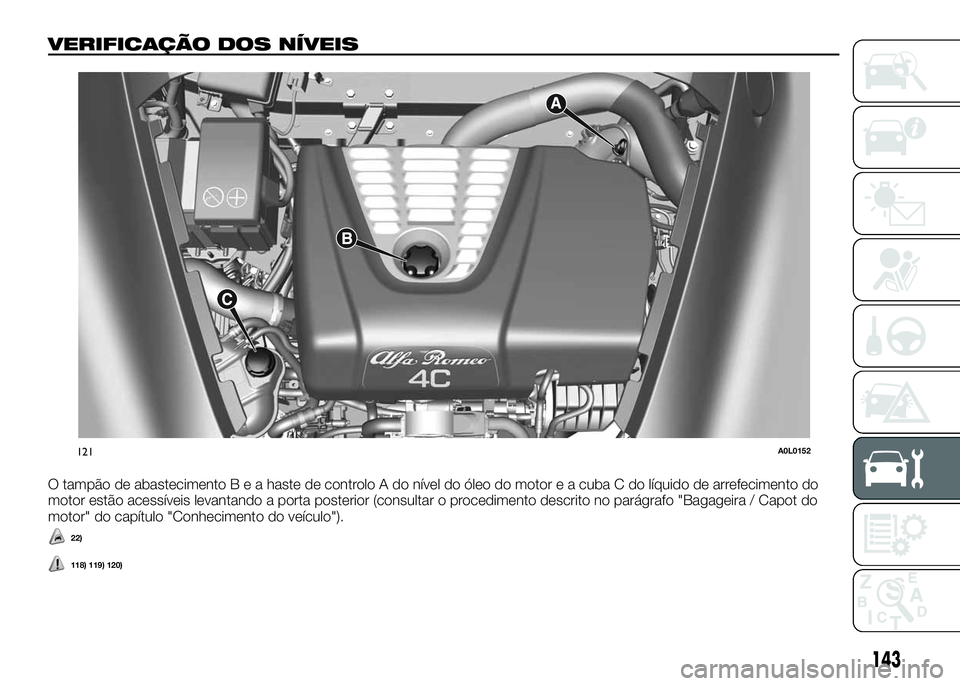 Alfa Romeo 4C 2016 Manual de Uso e Manutenção (in Portuguese) VERIFICAÇÃO DOS NÍVEIS
O tampão de abastecimentoBeahaste de controlo A do nível do óleo do motor e a cuba C do líquido de arrefecimento do
motor estão acessíveis levantando a porta posterior Alfa Romeo 4C 2016 Manual de Uso e Manutenção (in Portuguese) VERIFICAÇÃO DOS NÍVEIS
O tampão de abastecimentoBeahaste de controlo A do nível do óleo do motor e a cuba C do líquido de arrefecimento do
motor estão acessíveis levantando a porta posterior