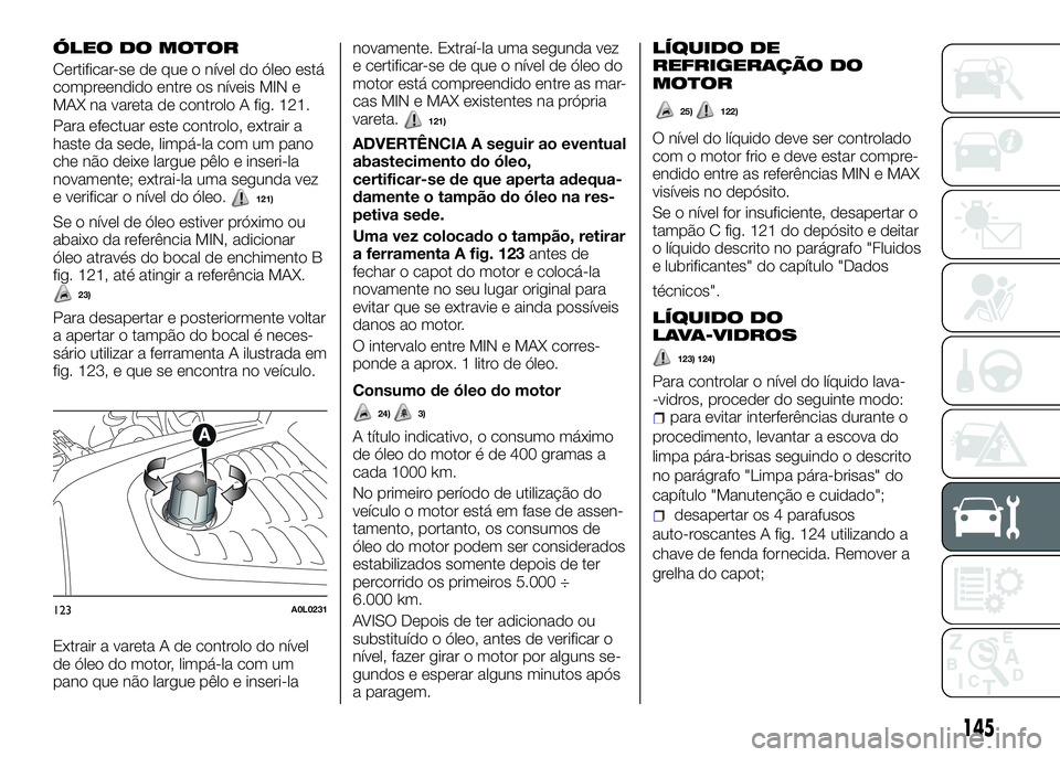 Alfa Romeo 4C 2016 Manual de Uso e Manutenção (in Portuguese) ÓLEO DO MOTOR
Certificar-se de que o nível do óleo está
compreendido entre os níveis MIN e
MAX na vareta de controlo A fig. 121.
Para efectuar este controlo, extrair a
haste da sede, limpá-la co Alfa Romeo 4C 2016 Manual de Uso e Manutenção (in Portuguese) ÓLEO DO MOTOR
Certificar-se de que o nível do óleo está
compreendido entre os níveis MIN e
MAX na vareta de controlo A fig. 121.
Para efectuar este controlo, extrair a
haste da sede, limpá-la co