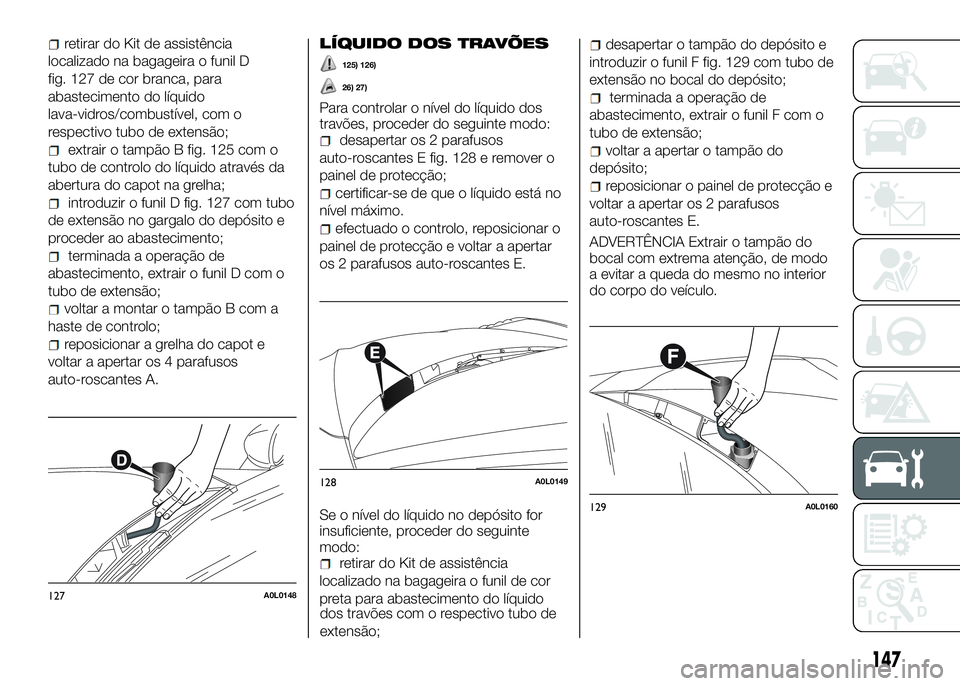 Alfa Romeo 4C 2016 Manual de Uso e Manutenção (in Portuguese) retirar do Kit de assistência
localizado na bagageira o funil D
fig. 127 de cor branca, para
abastecimento do líquido
lava-vidros/combustível, com o
respectivo tubo de extensão;
extrair o tampão Alfa Romeo 4C 2016 Manual de Uso e Manutenção (in Portuguese) retirar do Kit de assistência
localizado na bagageira o funil D
fig. 127 de cor branca, para
abastecimento do líquido
lava-vidros/combustível, com o
respectivo tubo de extensão;
extrair o tampão