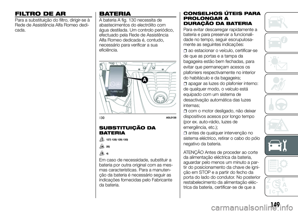 Alfa Romeo 4C 2016 Manual de Uso e Manutenção (in Portuguese) FILTRO DE AR
Para a substituição do filtro, dirigir-se à
Rede de Assistência Alfa Romeo dedi-
cada.
BATERIA
A bateria A fig. 130 necessita de
abastecimentos do electrólito com
água destilada. Um Alfa Romeo 4C 2016 Manual de Uso e Manutenção (in Portuguese) FILTRO DE AR
Para a substituição do filtro, dirigir-se à
Rede de Assistência Alfa Romeo dedi-
cada.
BATERIA
A bateria A fig. 130 necessita de
abastecimentos do electrólito com
água destilada. Um
