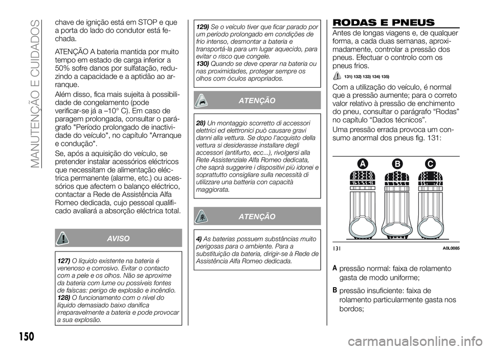 Alfa Romeo 4C 2016 Manual de Uso e Manutenção (in Portuguese) chave de ignição está em STOP e que
a porta do lado do condutor está fe-
chada.
ATENÇÃO A bateria mantida por muito
tempo em estado de carga inferior a
50% sofre danos por sulfatação, redu-
zi Alfa Romeo 4C 2016 Manual de Uso e Manutenção (in Portuguese) chave de ignição está em STOP e que
a porta do lado do condutor está fe-
chada.
ATENÇÃO A bateria mantida por muito
tempo em estado de carga inferior a
50% sofre danos por sulfatação, redu-
zi