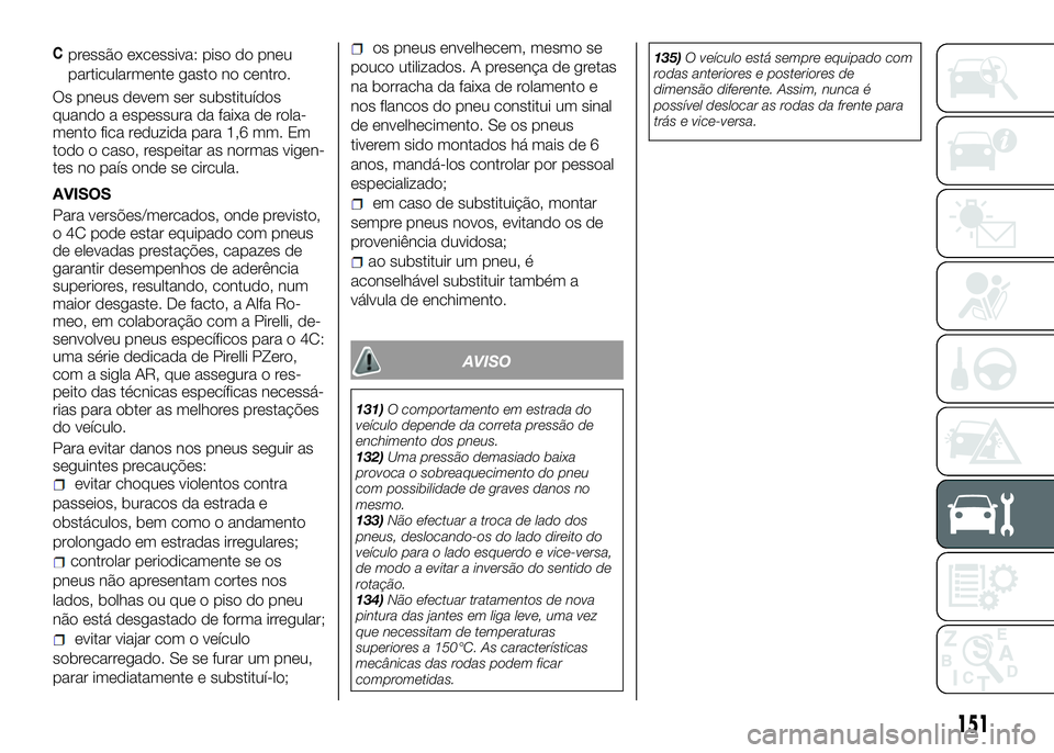 Alfa Romeo 4C 2016 Manual de Uso e Manutenção (in Portuguese) Cpressão excessiva: piso do pneu
particularmente gasto no centro.
Os pneus devem ser substituídos
quando a espessura da faixa de rola-
mento fica reduzida para 1,6 mm. Em
todo o caso, respeitar as n Alfa Romeo 4C 2016 Manual de Uso e Manutenção (in Portuguese) Cpressão excessiva: piso do pneu
particularmente gasto no centro.
Os pneus devem ser substituídos
quando a espessura da faixa de rola-
mento fica reduzida para 1,6 mm. Em
todo o caso, respeitar as n