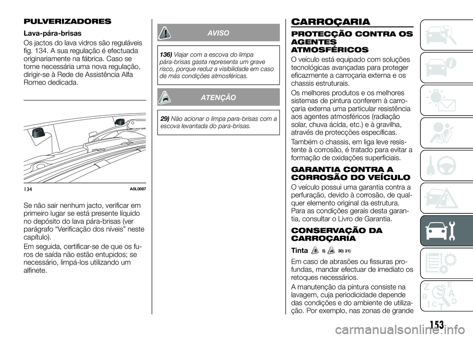 Alfa Romeo 4C 2016 Manual de Uso e Manutenção (in Portuguese) PULVERIZADORES
Lava-pára-brisas
Os jactos do lava vidros são reguláveis
fig. 134. A sua regulação é efectuada
originariamente na fábrica. Caso se
torne necessária uma nova regulação,
dirigir Alfa Romeo 4C 2016 Manual de Uso e Manutenção (in Portuguese) PULVERIZADORES
Lava-pára-brisas
Os jactos do lava vidros são reguláveis
fig. 134. A sua regulação é efectuada
originariamente na fábrica. Caso se
torne necessária uma nova regulação,
dirigir