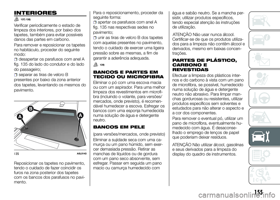 Alfa Romeo 4C 2016 Manual de Uso e Manutenção (in Portuguese) INTERIORES
137) 138)
Verificar periodicamente o estado de
limpeza dos interiores, por baixo dos
tapetes, também para evitar possíveis
danos das partes em carbono.
Para remover e reposicionar os tape Alfa Romeo 4C 2016 Manual de Uso e Manutenção (in Portuguese) INTERIORES
137) 138)
Verificar periodicamente o estado de
limpeza dos interiores, por baixo dos
tapetes, também para evitar possíveis
danos das partes em carbono.
Para remover e reposicionar os tape