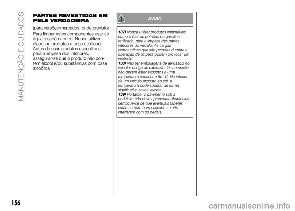 Alfa Romeo 4C 2016 Manual de Uso e Manutenção (in Portuguese) para a limpeza dos interiores,
assegurar-se que o produto não con-
tém álcool e/ou substâncias com base
alcoólica
AVISO
137)Nunca utilizar produtos inflamáveis,
como o éter de petróleo ou gaso Alfa Romeo 4C 2016 Manual de Uso e Manutenção (in Portuguese) para a limpeza dos interiores,
assegurar-se que o produto não con-
tém álcool e/ou substâncias com base
alcoólica
AVISO
137)Nunca utilizar produtos inflamáveis,
como o éter de petróleo ou gaso