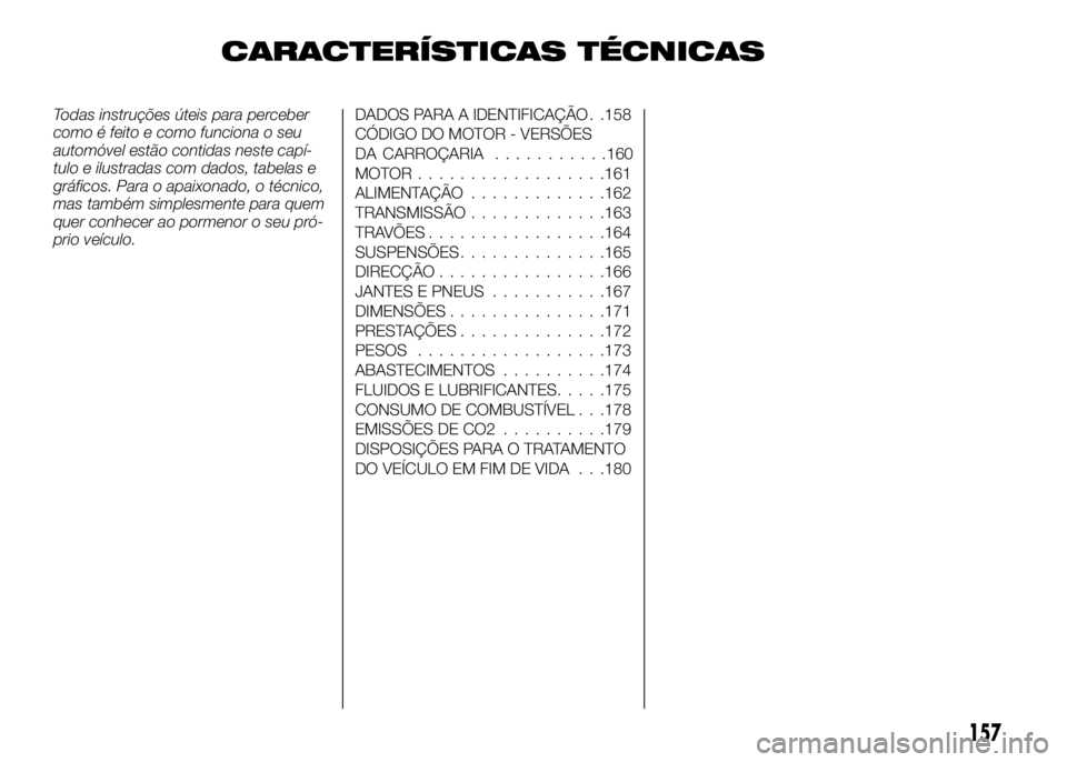 Alfa Romeo 4C 2016 Manual de Uso e Manutenção (in Portuguese) CARACTERÍSTICAS TÉCNICAS
Todas instruções úteis para perceber
como é feito e como funciona o seu
automóvel estão contidas neste capí-
tulo e ilustradas com dados, tabelas e
gráficos. Para o Alfa Romeo 4C 2016 Manual de Uso e Manutenção (in Portuguese) CARACTERÍSTICAS TÉCNICAS
Todas instruções úteis para perceber
como é feito e como funciona o seu
automóvel estão contidas neste capí-
tulo e ilustradas com dados, tabelas e
gráficos. Para o