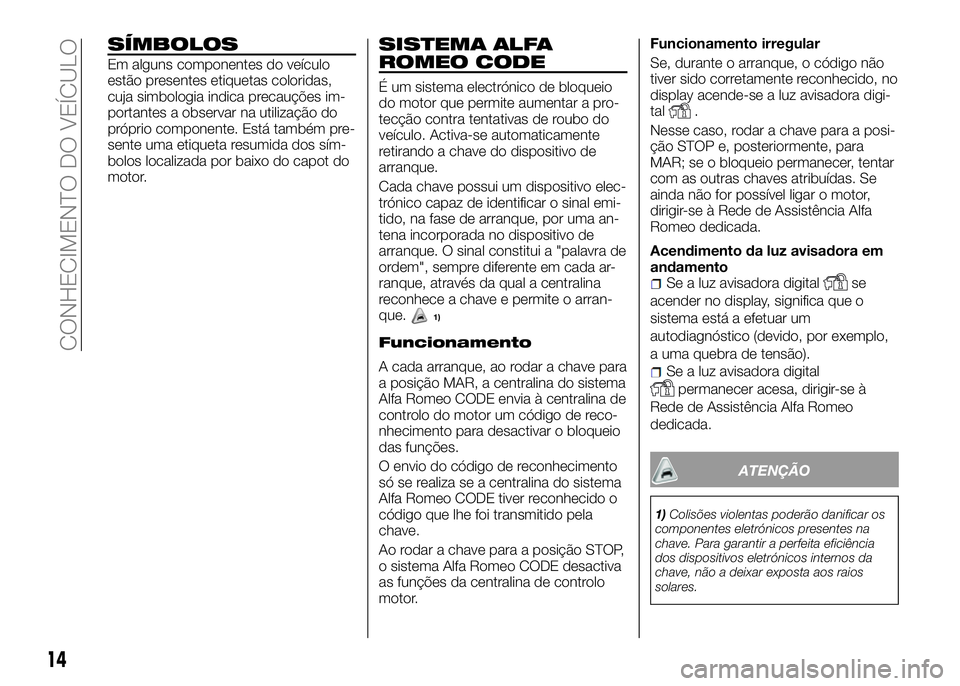 Alfa Romeo 4C 2016  Manual de Uso e Manutenção (in Portuguese) SÍMBOLOS
Em alguns componentes do veículo
estão presentes etiquetas coloridas,
cuja simbologia indica precauções im-
portantes a observar na utilização do
próprio componente. Está também pre