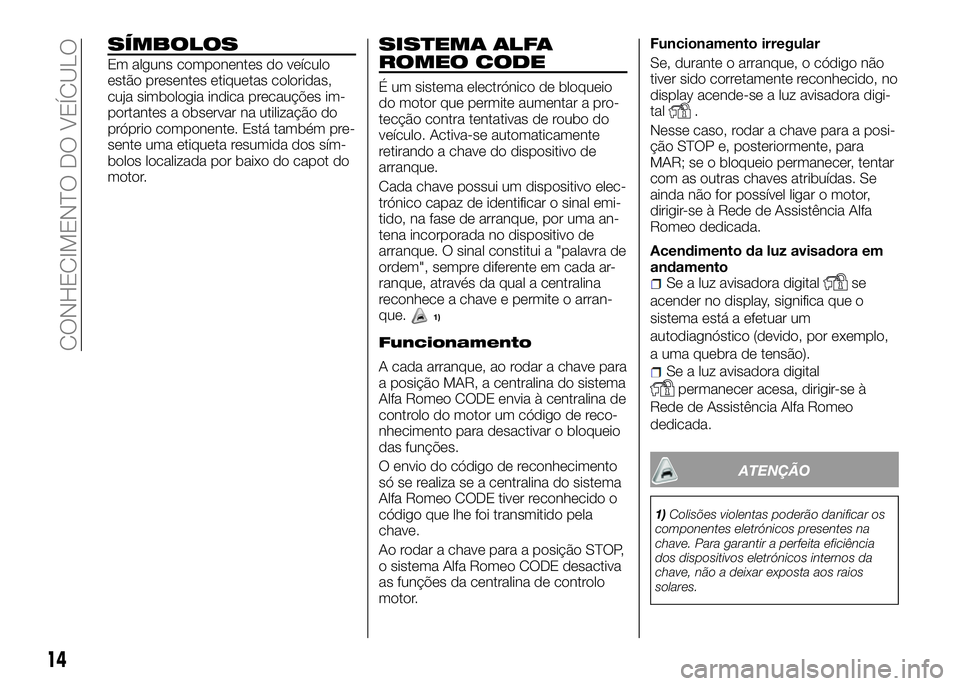 Alfa Romeo 4C 2016 Manual de Uso e Manutenção (in Portuguese) SÍMBOLOS
Em alguns componentes do veículo
estão presentes etiquetas coloridas,
cuja simbologia indica precauções im-
portantes a observar na utilização do
próprio componente. Está também pre Alfa Romeo 4C 2016 Manual de Uso e Manutenção (in Portuguese) SÍMBOLOS
Em alguns componentes do veículo
estão presentes etiquetas coloridas,
cuja simbologia indica precauções im-
portantes a observar na utilização do
próprio componente. Está também pre