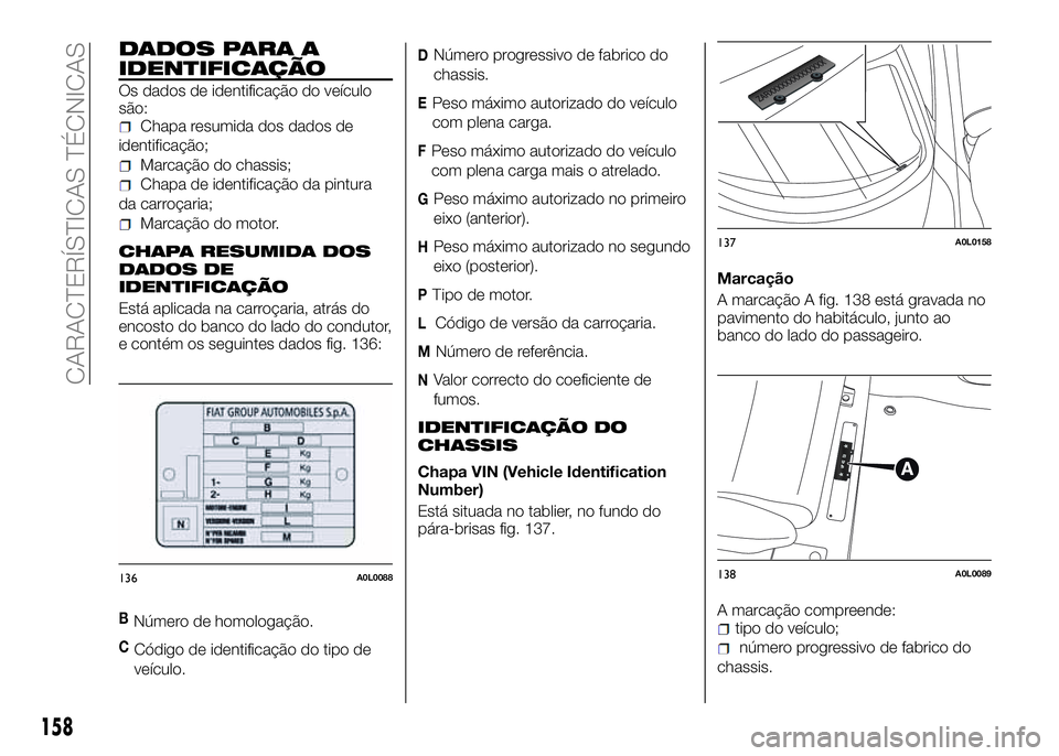 Alfa Romeo 4C 2016  Manual de Uso e Manutenção (in Portuguese) DADOS PARA A
IDENTIFICAÇÃO
Os dados de identificação do veículo
são:
Chapa resumida dos dados de
identificação;
Marcação do chassis;
Chapa de identificação da pintura
da carroçaria;
Marca