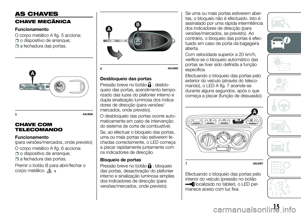 Alfa Romeo 4C 2016 Manual de Uso e Manutenção (in Portuguese) AS CHAVES
CHAVE MECÂNICA
Funcionamento
O corpo metálico A fig. 5 acciona:
o dispositivo de arranque;
a fechadura das portas.
CHAVE COM
TELECOMANDO
Funcionamento
(para versões/mercados, onde previst Alfa Romeo 4C 2016 Manual de Uso e Manutenção (in Portuguese) AS CHAVES
CHAVE MECÂNICA
Funcionamento
O corpo metálico A fig. 5 acciona:
o dispositivo de arranque;
a fechadura das portas.
CHAVE COM
TELECOMANDO
Funcionamento
(para versões/mercados, onde previst